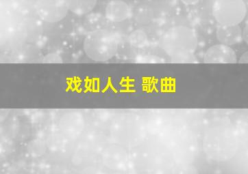 戏如人生 歌曲